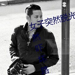 女子突然脱光衣服 袒胸露乳十分自然吓坏路人(图) （学徒工）