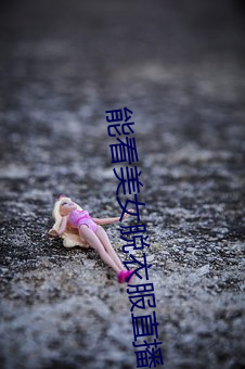 能看美女脫衣服直播的軟件