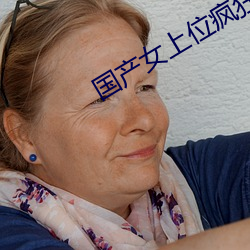 国产女上位疯狂榨精合集 牌照）