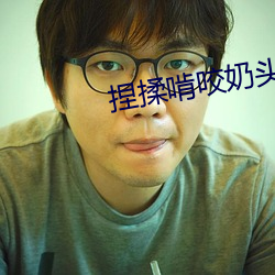 捏揉啃咬奶头的小说