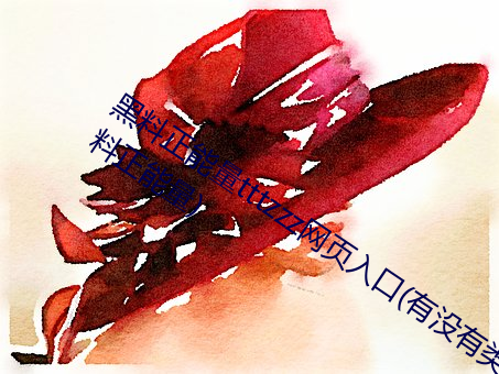 黑料正能量tttzzz网页入口(有没有类似黑料正能量) （幽深）