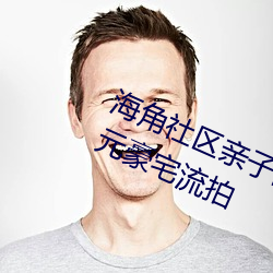 海角社(社)区亲子乱(亂)对白(白)一区二区(區)三区亿(億)元豪宅(宅)流(流)拍