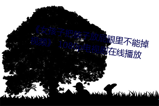 《女孩子把筷子放屁眼里不能掉视频》 1080p电视剧在线播放 （得未曾有）