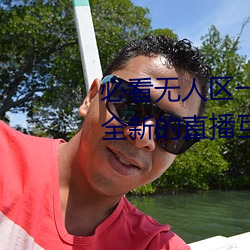 必看無人區一碼二碼三碼免費版:全新的直播互動!