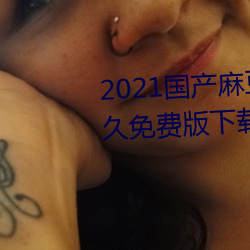 2021国产麻豆剧传媒在线app永久免费版下载
