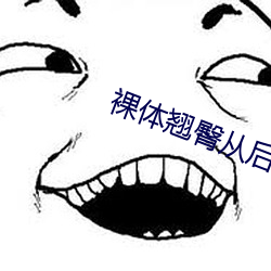 裸体翘臀从后面疯狂的输出