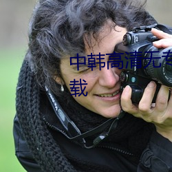 中韩高清无专砖区2021免费版下载