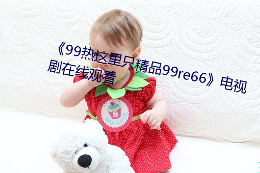 《99热这里(裏)只精(精)品99re66》电视剧在线(線)观看