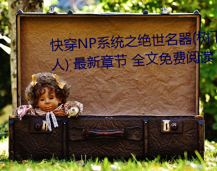 快穿NP系统之绝世名器(树下睡仙人) 最新章节 全文免费阅读