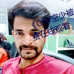 《GAY空少被体育生开菊》高(gāo)清免费在(zài)线观看