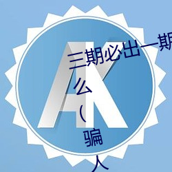 三期(qī)必出一期(qī)永久免费这三期是什么(me)(骗人的(de))