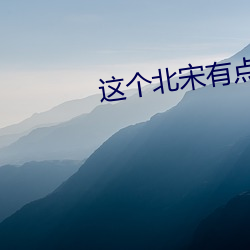 这个(gè)北宋有点怪