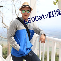 6800atv直播下载 （义不容辞）