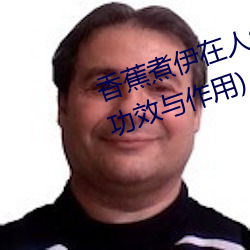 香蕉煮伊在人線2022(香蕉煮熟吃功效與作用)