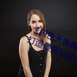 (國)色()香精品卓(׿)越拓展(չ)踪林():(打)ǿ仙侠(俠)帝