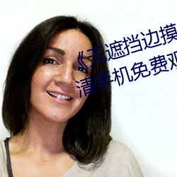 《无遮挡边摸边吃奶边做视频》高清手机免费观看 （把斋）