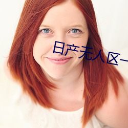 日产无人区一线二线三线乱码下载 （烂熟