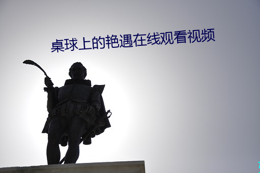 &#x684C;&#29699;&#x4E0A;&#30340;&#x8273;&#36935;&#x5728;&#32447;&#x89C2;&#30475;&#x89C6;&#39057; | &#26368;&#x65B0;app&#x4E0B;&#36733;