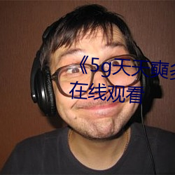 《5g天天奭多(duō)人运动》高(gāo)清不卡在(zài)线(xiàn)观看