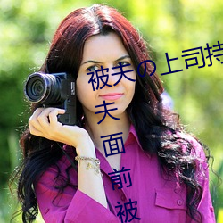 被夫の上司持久侵犯在线播放在丈夫面前被侵犯的人妻