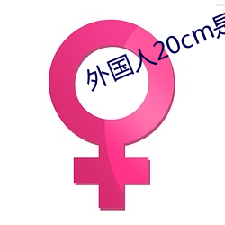 外国人20cm是不是很多 （材疏志大）