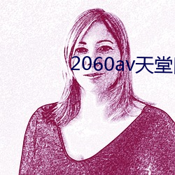 2060av天(天)堂(堂)网