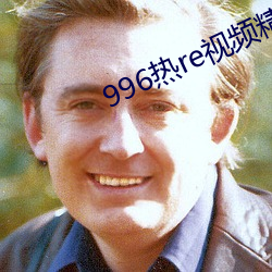 996热re视频精品(pǐn)视(shì)频这里(lǐ)福利多多(duō)