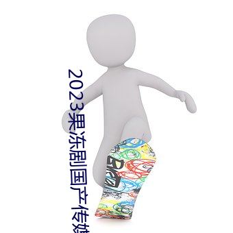 2023果冻剧国(國)产传(傳)媒(媒)一区