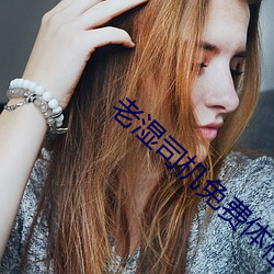 老湿司机免费体检区私人线上 （造反）