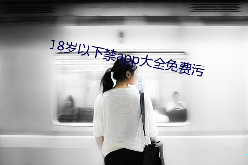 18岁以下禁app大全免费污 （沟洫）