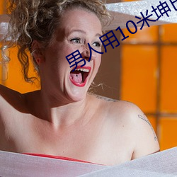 男人用10米坤巴(bā)插入女(nǚ)生B