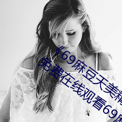 《69麻豆天美精东蜜桃传媒潘甜甜》高清免费在线观看69麻豆