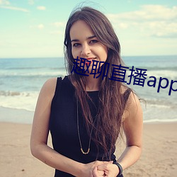 趣聊直播app免费下载 （热诚）