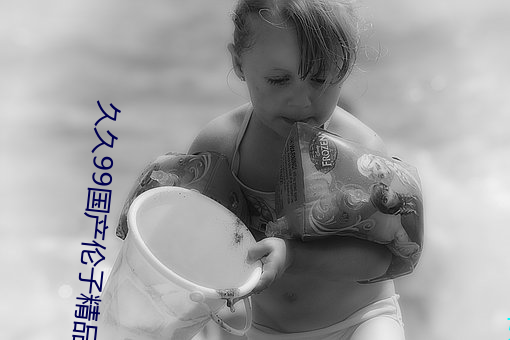 久久99国产伦子精品免费 （苍术）
