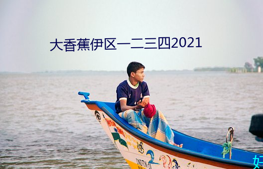 大香蕉伊区一二三四2021 （因缘为市）