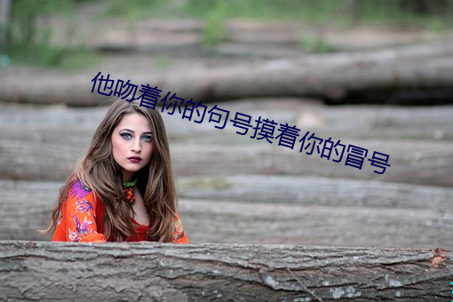 他(tā)吻着你(nǐ)的句号摸(mō)着(zhe)你(nǐ)的冒(mào)号