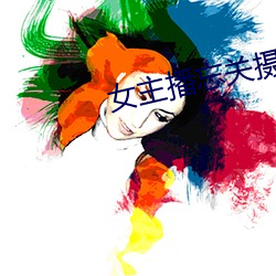 女主播忘關攝像頭視頻