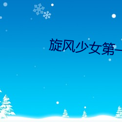 旋风(fēng)少女第(dì)一季免(miǎn)费观(guān)看完