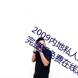 2009内(nèi)地私(sī)人影视《97人人(rén)网》 高清完(wán)整版免费在线观(guān)看