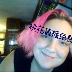 桃花直播免费播放 （急不择言）