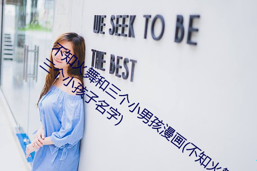 不知火舞和三个小男孩漫画(不知火舞蹈和三个小孩子名字) （党同伐异）