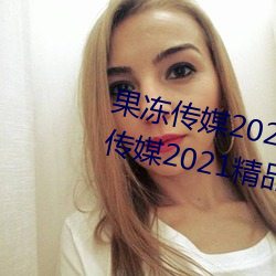 果冻传媒(méi)2021网站入口最(zuì)新:果冻传媒2021精品(pǐn)入口免(miǎn)费(fèi)看(kàn)