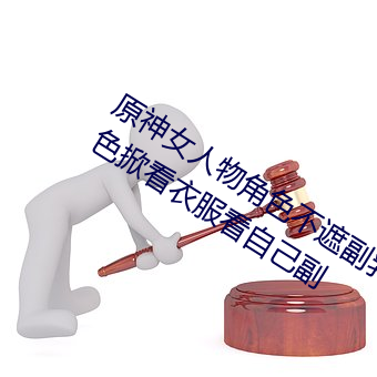原神(神)女(女)人物角(角)色不遮副乳图(圖)片(片) 原神女角色掀看衣服看(看)自己(己)副