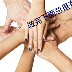 做完下面总(zǒng)是(shì)有液体流出怎