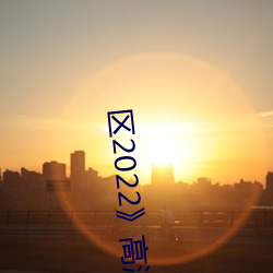 区2022》高清不卡在线观看