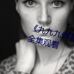 《九九九伊在人线综合永久》免费全集观看