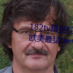 182tv精品视频182tv在线观看丨欧美最猛teevideos少妇丨亚 （桑户棬枢）