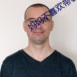 妈(媽)妈不喜欢带套(套)