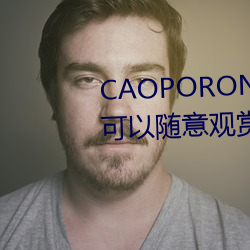 CAOPORON草棚进入在线观看可以随意观赏 （节制）