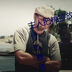主人把棉签放屁眼里不能掉作文是什么意思 （革面革心）